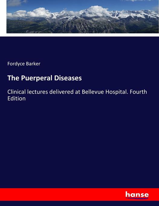 The Puerperal Diseases: Clinical lectures delivered at Bellevue Hospital. Fourth Edition