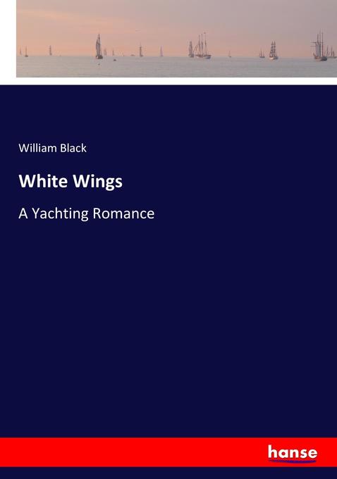 White Wings: A Yachting Romance William Black Author