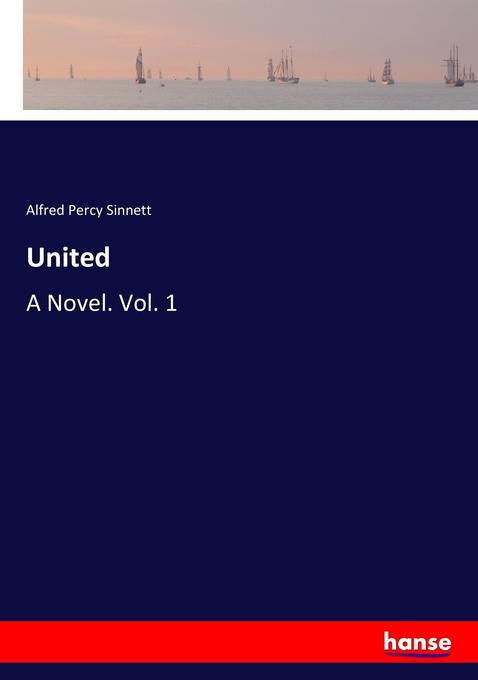 United: A Novel. Vol. 1 Alfred Percy Sinnett Author