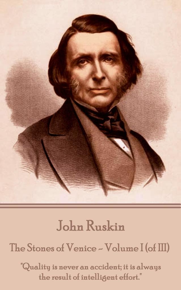 John Ruskin - The Stones of Venice - Volume I (of III): "Quality is never an accident; it is always the result of intelligent effort."