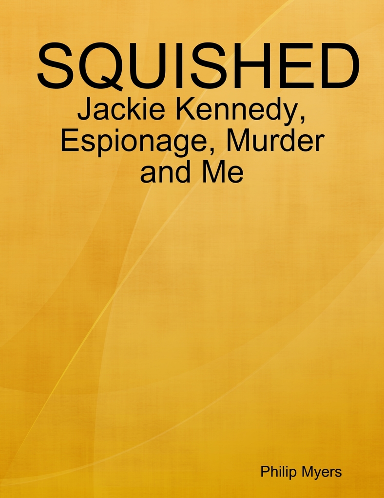 Squished: Jackie Kennedy, Espionage, Murder and Me als eBook Download von Philip Myers - Philip Myers