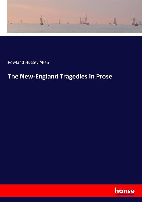 The New-England Tragedies in Prose als Buch von Rowland Hussey Allen - Rowland Hussey Allen