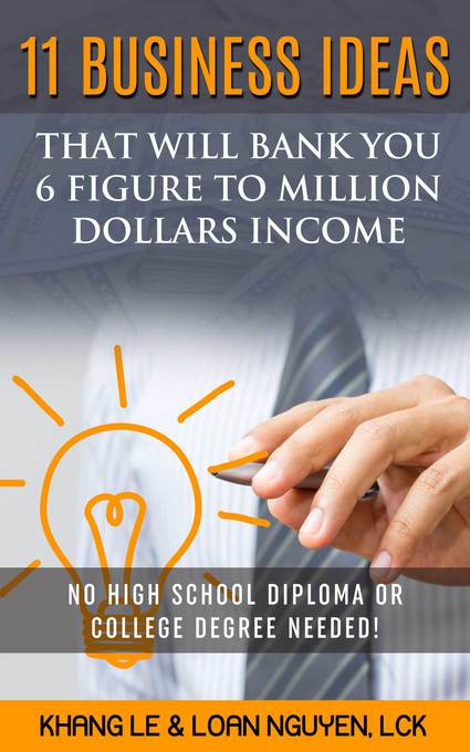 11 Business Ideas That Will Bank You 6 Figure To Million Dollars Income: No High School Diploma OR College Degree Needed! als eBook Download von K... - Khang Le