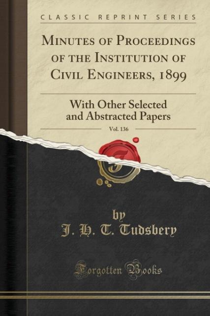 Minutes of Proceedings of the Institution of Civil Engineers, 1899, Vol. 136 als Taschenbuch von J. H. T. Tudsbery - 028200596X