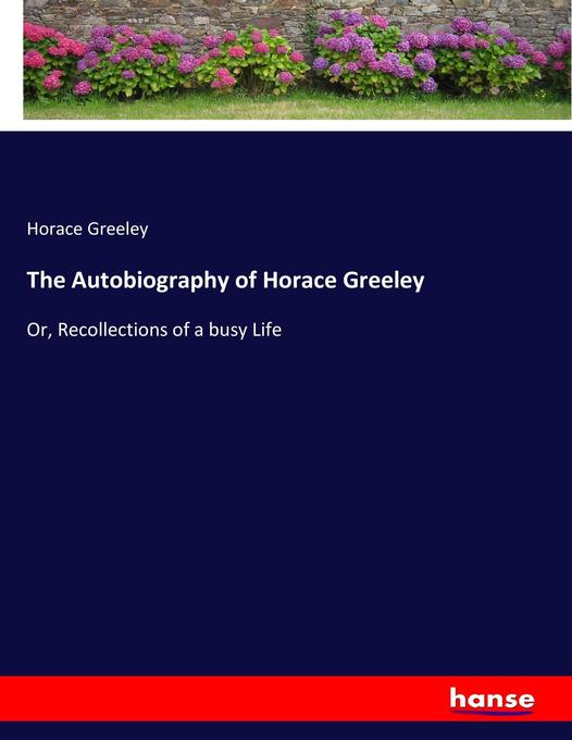 The Autobiography of Horace Greeley als Buch von Horace Greeley - Horace Greeley