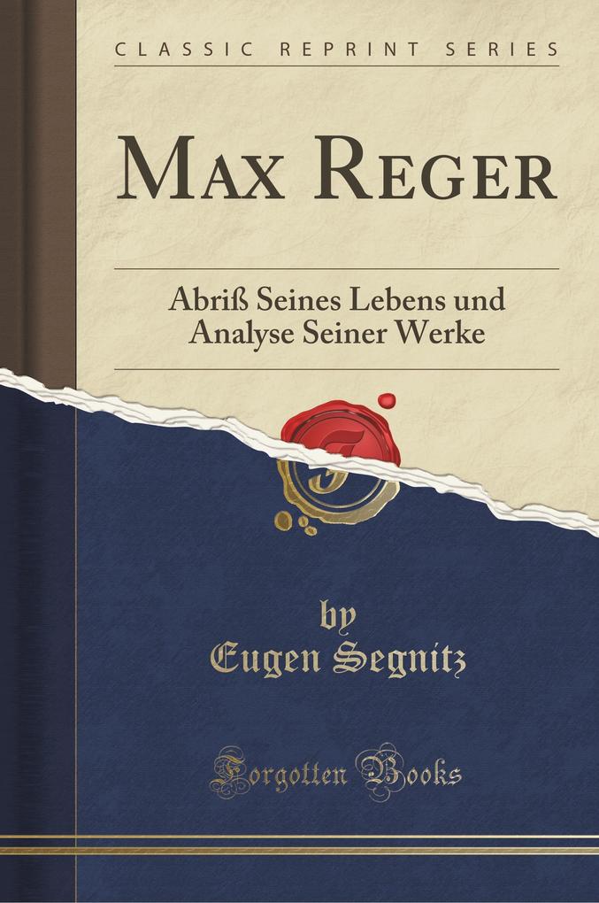 Max Reger: Abriß Seines Lebens und Analyse Seiner Werke (Classic Reprint) (German Edition)