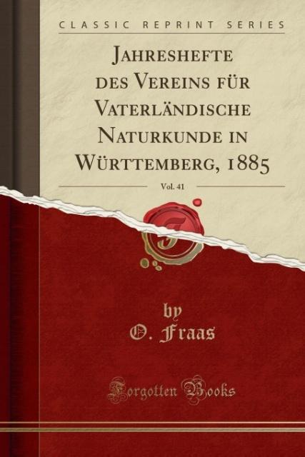 Jahreshefte des Vereins für Vaterländische Naturkunde in Württemberg, 1885, Vol. 41 (Classic Reprint)