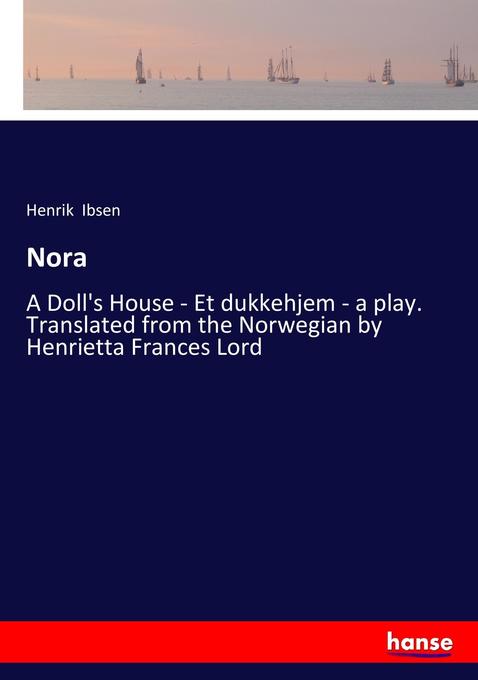 Nora: A Doll's House - Et dukkehjem - a play. Translated from the Norwegian by Henrietta Frances Lord