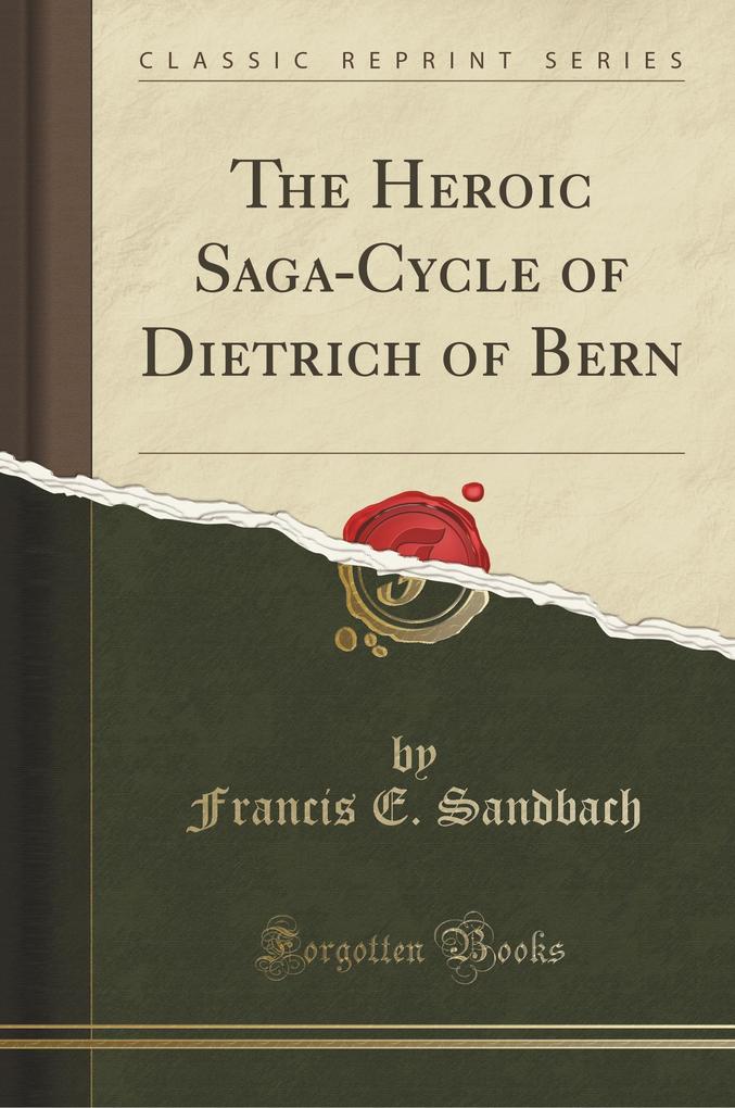 The Heroic Saga-Cycle of Dietrich of Bern (Classic Reprint)