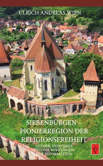 Siebenbürgen - Pionierregion der Religionsfreiheit: Luther, Honterus und die Wirkungen der Reformation (Seria Academia / Evangelische Akademie Siebenbürgen (EAS))