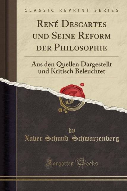 René Descartes und Seine Reform der Philosophie: Aus den Quellen Dargestellt und Kritisch Beleuchtet (Classic Reprint)