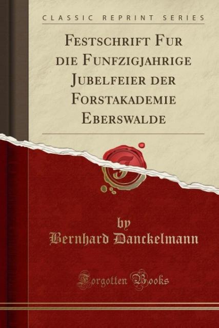 Festschrift für die Fünfzigjährige Jubelfeier der Forstakademie Eberswalde (Classic Reprint)