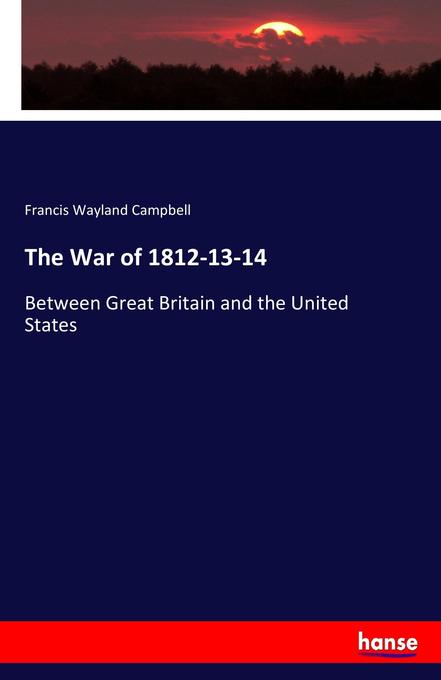 The War of 1812-13-14: Between Great Britain and the United States
