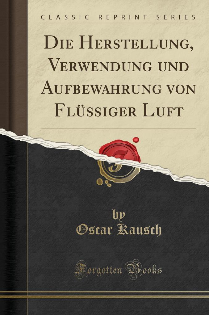 Die Herstellung, Verwendung Und Aufbewahrung Von Flüssiger Luft (Classic Reprint)