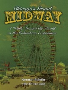 Chicago's Grand Midway: A Walk around the World at the Columbian Exposition Norman Bolotin Author