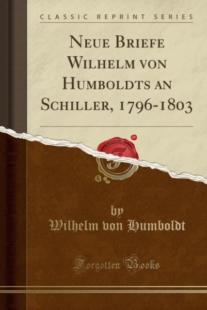 Neue Briefe Wilhelm von Humboldts an Schiller, 1796-1803 (Classic Reprint) als Taschenbuch von Wilhelm Von Humboldt