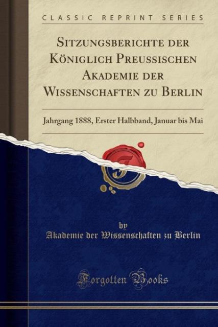 Sitzungsberichte der Königlich Preussischen Akademie der Wissenschaften zu Berlin: Jahrgang 1888, Erster Halbband, Januar bis Mai (Classic Reprint)