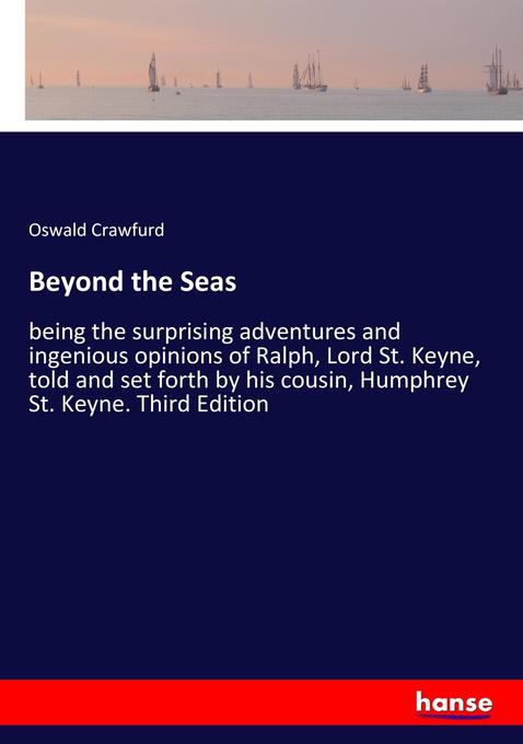 Beyond the Seas: being the surprising adventures and ingenious opinions of Ralph, Lord St. Keyne, told and set forth by his cousin, Humphrey St. Keyne. Third Edition
