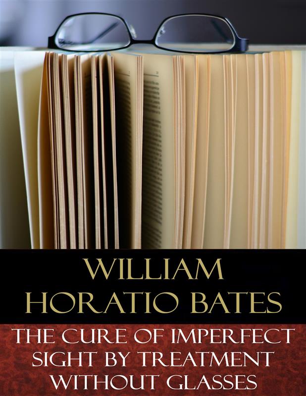 The Cure of Imperfect Sight by Treatment Without Glasses: Illustrated William Horatio Bates Author
