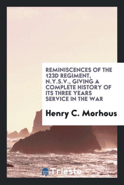Reminiscences of the 123d Regiment, N.Y.S.V., giving a complete history of its three years service in the war als Taschenbuch von Henry C. Morhous