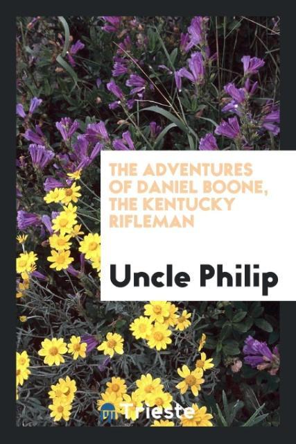 The adventures of Daniel Boone, the Kentucky rifleman als Taschenbuch von Uncle Philip - 0649129806