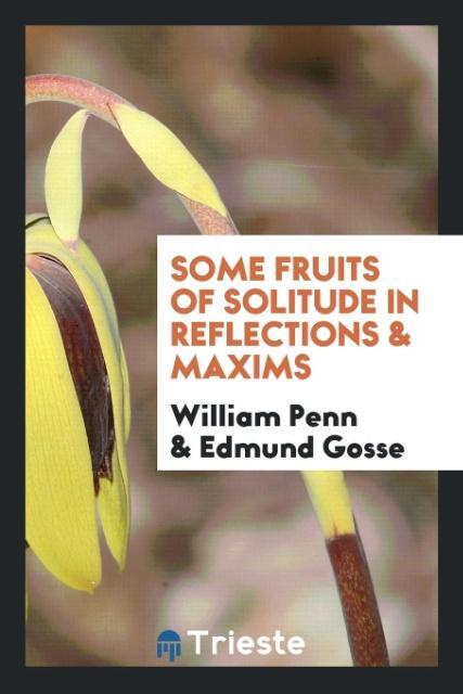Some fruits of solitude in reflections & maxims als Taschenbuch von William Penn, Edmund Gosse