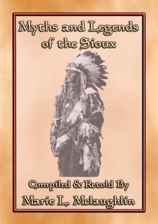 MYTHS AND LEGENDS OF THE SIOUX - 38 Sioux Children's Stories: 38 Native American children's Stories from the Sioux Anon E. Mouse Author
