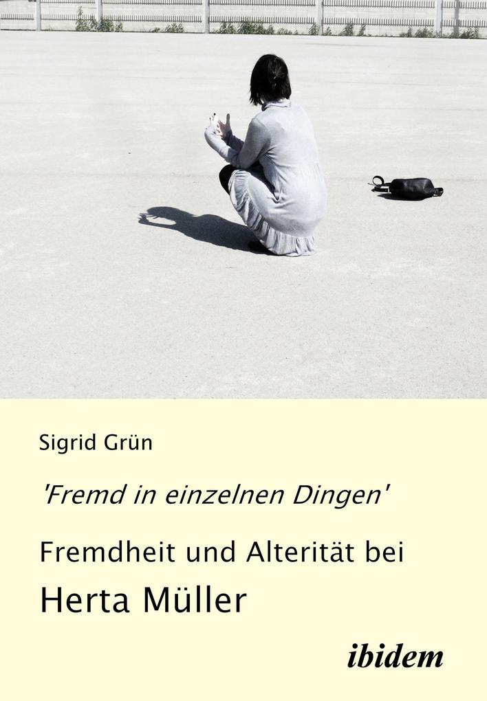 'Fremd in einzelnen Dingen' - Fremdheit und Alterität bei Herta Müller