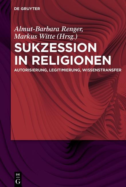 Sukzession in Religionen: Autorisierung, Legitimierung, Wissenstransfer Almut-Barbara Renger Editor