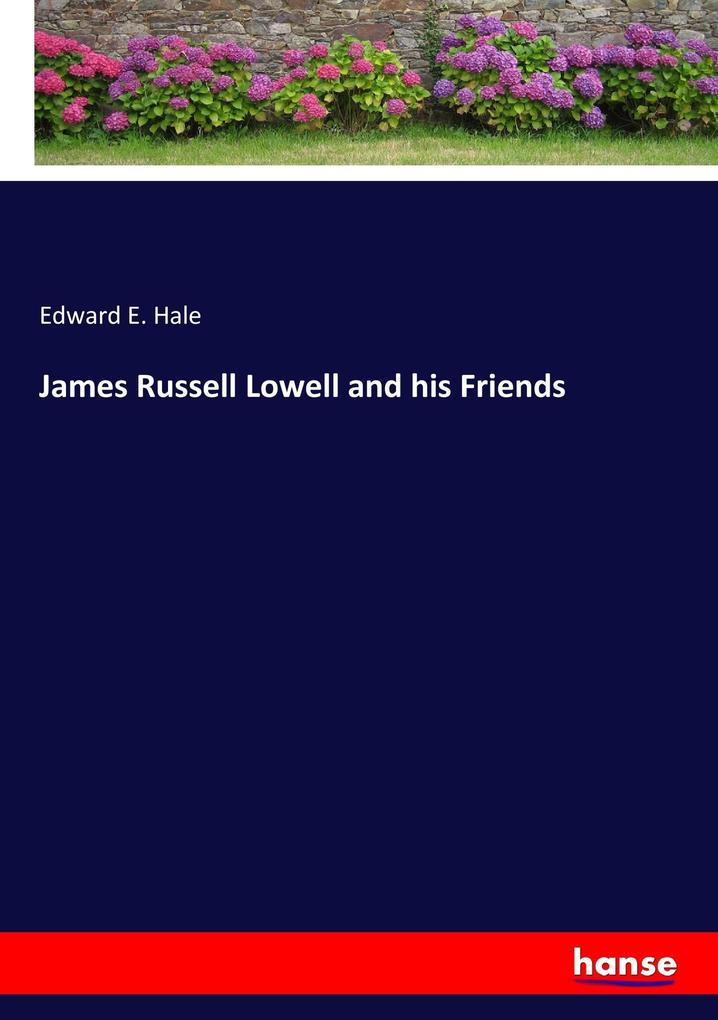 James Russell Lowell and his Friends Edward E. Hale Author