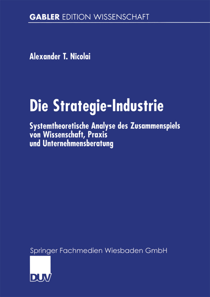 Die Strategie-Industrie: Systemtheoretische Analyse des Zusammenspiels von Wissenschaft, Praxis und Unternehmensberatung (Gabler Edition Wissenschaft)