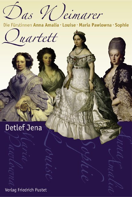 Das Weimarer Quartett: Die Fürstinnen Anna Amalia, Louise, Maria Pawlowna, Sophie (Biografien)