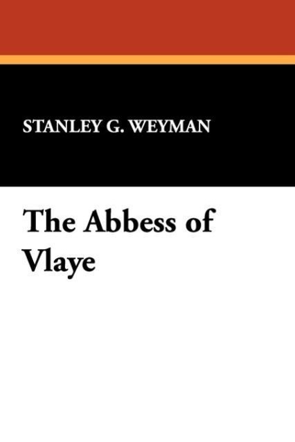 The Abbess of Vlaye als Taschenbuch von Stanley G. Weyman - 1434483282