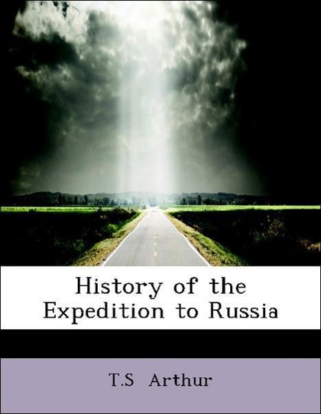 History of the Expedition to Russia als Taschenbuch von T. S Arthur - 1426454104