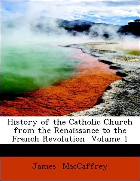 History of the Catholic Church from the Renaissance to the French Revolution Volume 1 als Taschenbuch von James MacCaffrey - 143461946X