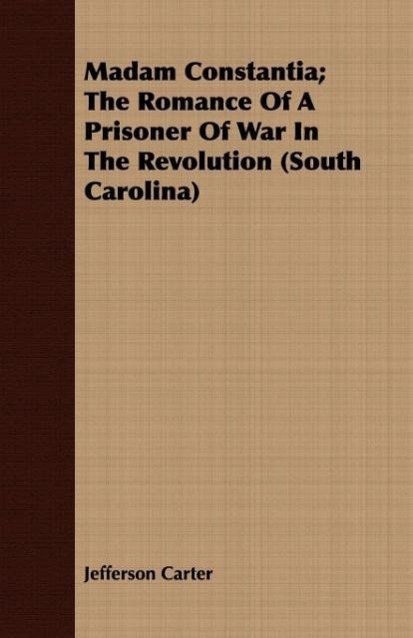 Madam Constantia; The Romance of a Prisoner of War in the Revolution (South Carolina) als Taschenbuch von Jefferson Carter - 1408686163