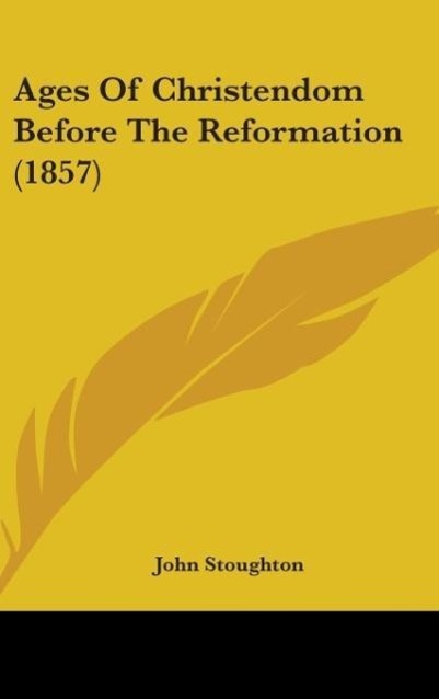 Ages Of Christendom Before The Reformation (1857) als Buch von John Stoughton - John Stoughton
