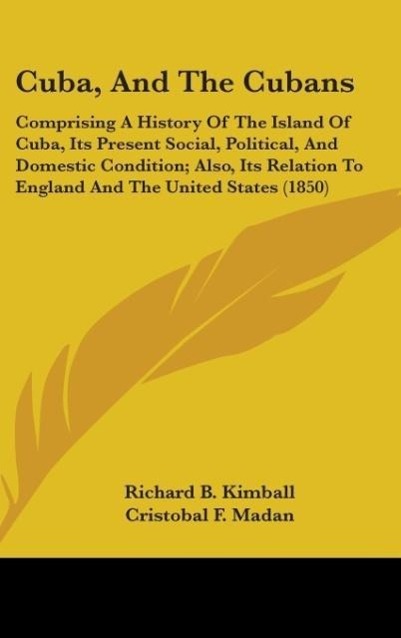Cuba, And The Cubans als Buch von Richard B. Kimball, Cristobal F. Madan, Jose Antonio Saco - Richard B. Kimball, Cristobal F. Madan, Jose Antonio Saco