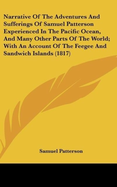 Narrative Of The Adventures And Sufferings Of Samuel Patterson Experienced In The Pacific Ocean, And Many Other Parts Of The World; With An Accoun... - Samuel Patterson