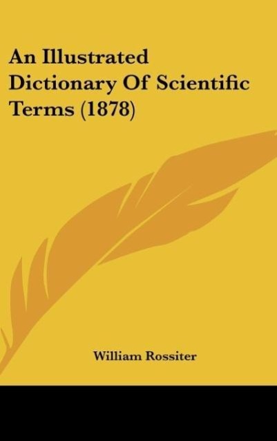 An Illustrated Dictionary Of Scientific Terms (1878) als Buch von William Rossiter - William Rossiter