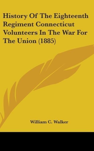History Of The Eighteenth Regiment Connecticut Volunteers In The War For The Union (1885) als Buch von William C. Walker - William C. Walker