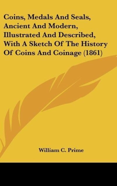 Coins, Medals And Seals, Ancient And Modern, Illustrated And Described, With A Sketch Of The History Of Coins And Coinage (1861) als Buch von Will... - William C. Prime