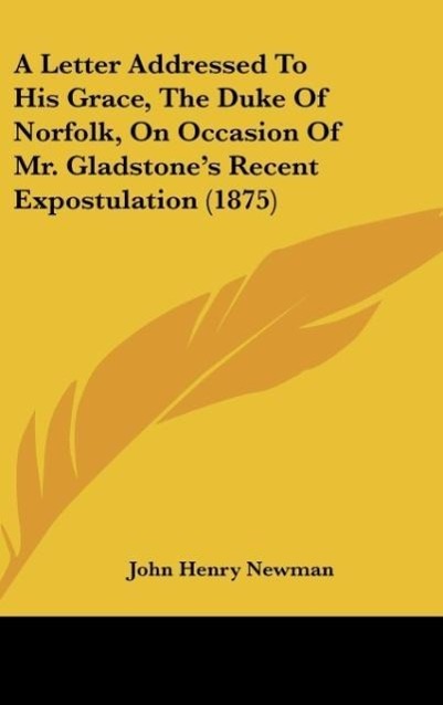 A Letter Addressed To His Grace, The Duke Of Norfolk, On Occasion Of Mr. Gladstone´s Recent Expostulation (1875) als Buch von John Henry Newman - John Henry Newman