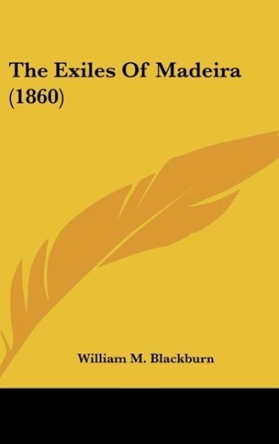 The Exiles Of Madeira (1860) als Buch von William M. Blackburn - William M. Blackburn