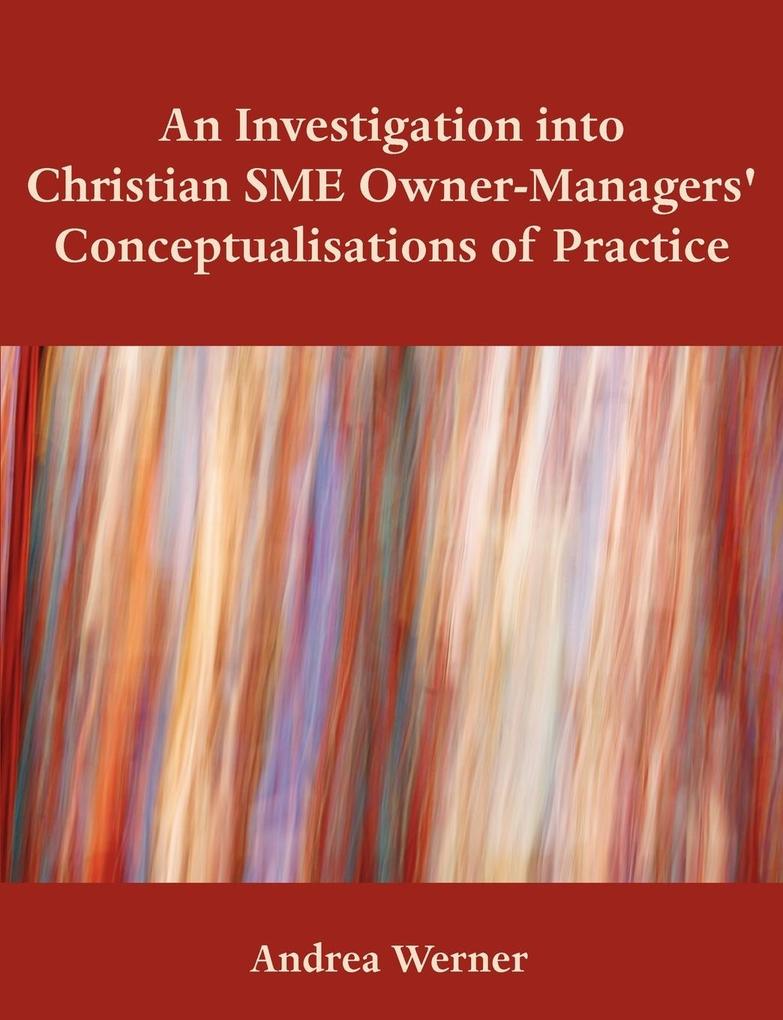 An Investigation Into Christian Sme Owner-Managers´ Conceptualisations of Practice als Taschenbuch von Andrea Werner - 1599426757