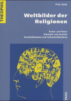 Weltbilder der Religionen: Kultur Und Natur, Diesseits Und Jenseits, Kontrollierbares Und Unkontrollierbares (Theophil, Band 4)