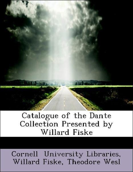Catalogue of the Dante Collection Presented by Willard Fiske als Taschenbuch von Willard Fiske, Theodore Wesl, Cornell University Libraries - 0554505592