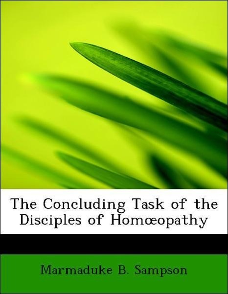 The Concluding Task of the Disciples of Homoeopathy als Taschenbuch von Marmaduke B. Sampson - 0554958368