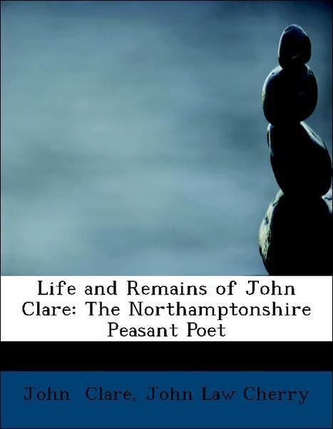 Life and Remains of John Clare: The Northamptonshire Peasant Poet als Taschenbuch von John Law Cherry, John Clare - 1434690857