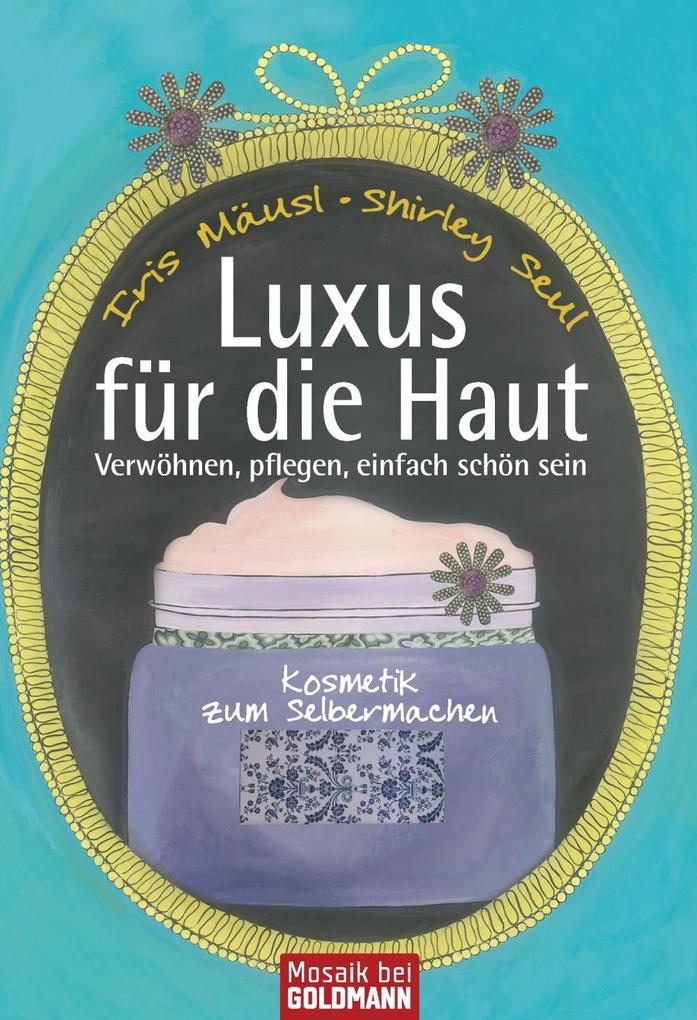 Luxus für die Haut: Kosmetik zum Selbermachen - Verwöhnen, pflegen, einfach schön sein - Iris Mäusl Author